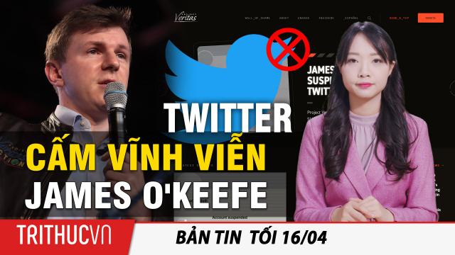 Tin Thế giới 16/4: Twitter cấm vĩnh viễn James O'Keefe của Dự án Veritas sau video phanh phui CNN