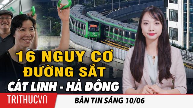 Tin sáng 10/6: Tư vấn Pháp cảnh báo 16 nguy cơ mất an toàn Dự án Đường sắt Cát Linh - Hà Đông