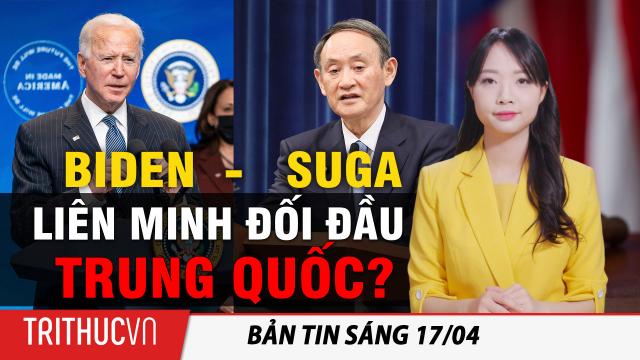 Tin sáng 17/4: Tổng thống Biden gặp thủ tướng Nhật Bản Suga để thúc đẩy liên minh đối đầu Trung Quốc