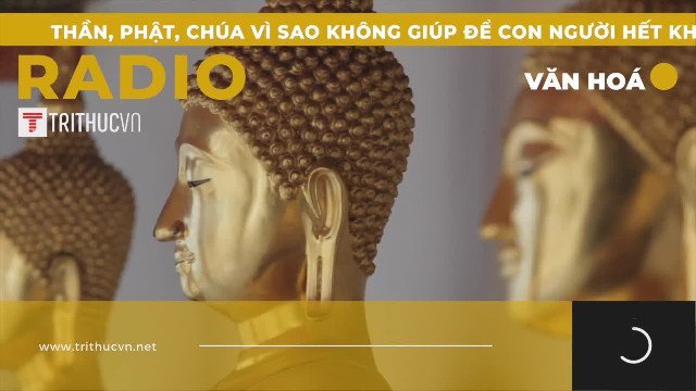 Thần, Phật, Chúa vì sao không giúp để con người hết khổ?