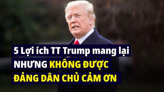 5 lợi ích Tổng thống Trump mang lại cho phe cánh tả nhưng không được cảm ơn