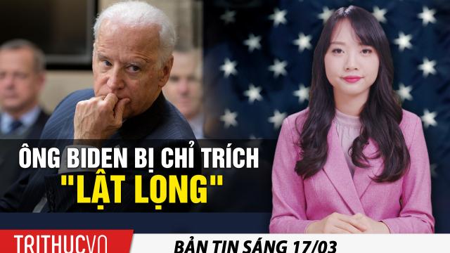 Tin sáng 17/3: Ông Biden bị chỉ trích lật lọng; Ông Trump cảm ơn Washington Post đính chính tin giả