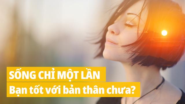 Mỗi người chỉ sống một lần, bạn đã đối xử tốt với bản thân mình chưa?