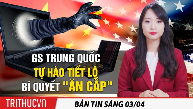 Tin sáng 3/4: GS Trung Quốc "tự hào" tiết lộ bí quyết: "Ăn cắp tài sản trí tuệ" để dẫn đầu thế giới