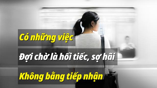 Đời người có những việc chờ đợi là hối tiếc, sợ hãi không bằng tiếp nhận