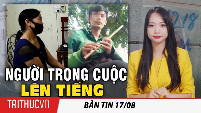 Bản tin 17/8: Việc “niệm 9 chữ, âm tính COVID-19’ bị phạt 10 triệu đồng’: Người trong cuộc lên tiếng