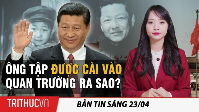 Tin sáng 23/4: Thâm cung bí sử ĐCSTQ: Tập Cận Bình được cha cài cắm vào chính trường như thế nào?