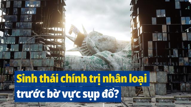 Sinh thái chính trị của nhân loại trước bờ vực sụp đổ và tan rã?