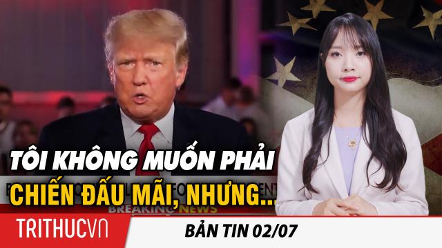 Bản tin 2/7: Cựu TT Trump nói không muốn phải 'chiến đấu mãi không ngừng', nhưng vì đất nước cần ông