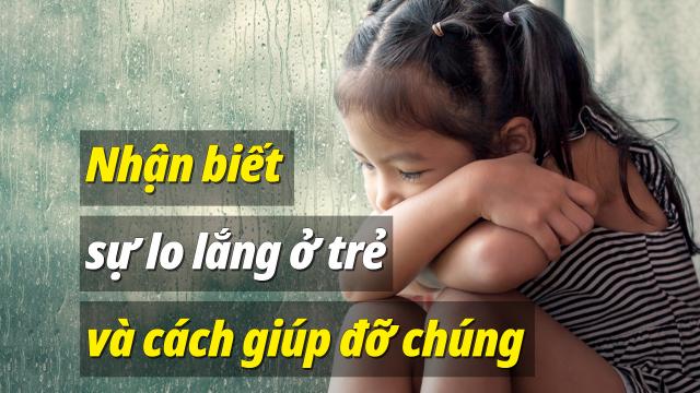 Nhận biết sự lo lắng ở trẻ và cách giúp đỡ chúng