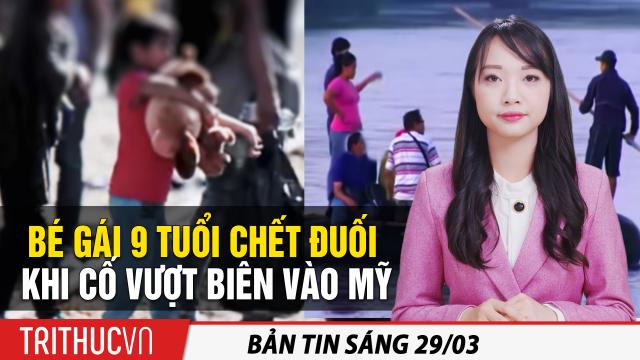 Tin sáng 29/3: Bé gái 9 tuổi chết đuối khi vượt biên vào Mỹ; Thỏa thuận đầu tư TQ-EU bên bờ sụp đổ