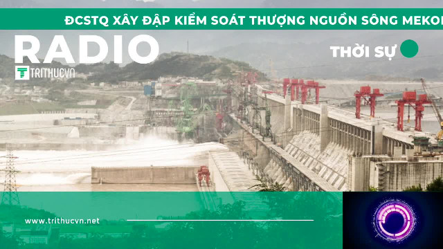 ĐCSTQ xây đập kiểm soát thượng nguồn sông Mekong khiến hạ nguồn hạn hán