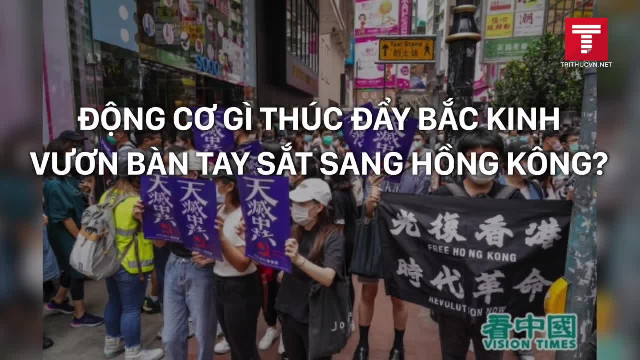 Động cơ gì thúc đẩy Bắc Kinh vươn bàn tay sắt sang Hồng Kông?