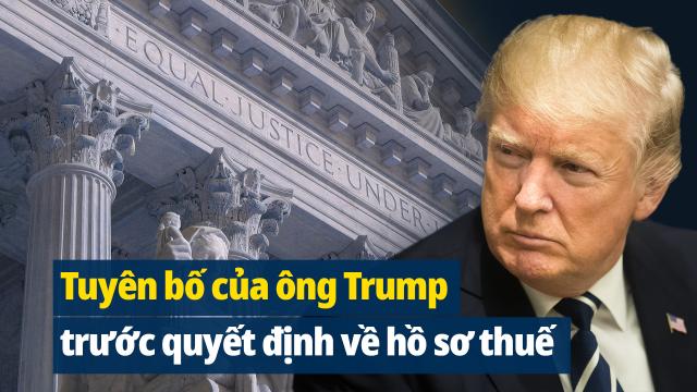 Toàn văn tuyên bố của ông Trump trước quyết định về hồ sơ thuế của Tòa án tối cao