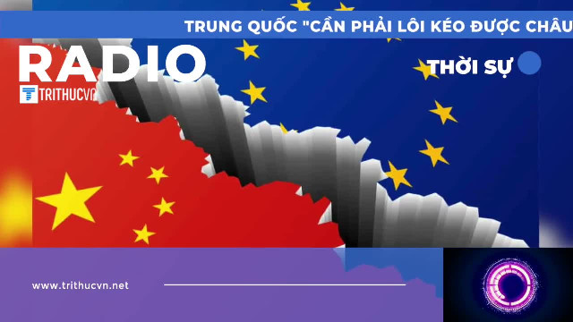 Trung Quốc “cần phải lôi kéo được châu Âu” để đối đầu với Mỹ