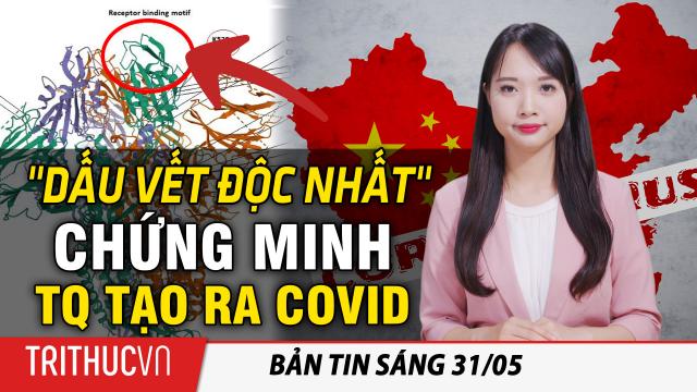 Tin sáng 31/5: Hai nhà khoa học tìm thấy "dấu vết độc nhất" chứng minh Trung Quốc tạo ra COVID