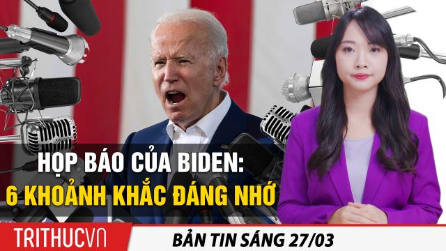 Tin sáng 27/3: Họp báo của Biden: 6 khoảnh khắc đáng nhớ; Ô.Trump nói về họp báo: "Toàn câu hỏi dễ"